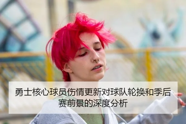 勇士核心球员伤情更新对球队轮换和季后赛前景的深度分析